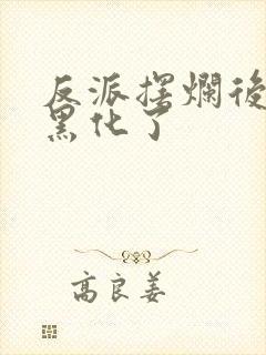 反派摆烂后女主黑化了