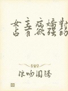 女主病娇对男主占有欲强的小说推荐