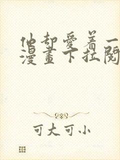 他却爱着一个他漫画下拉阅读