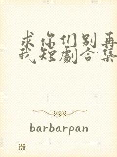 求你们别再说爱我短剧合集