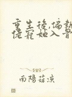 重生后,偏执大佬宠她入骨的全部小说