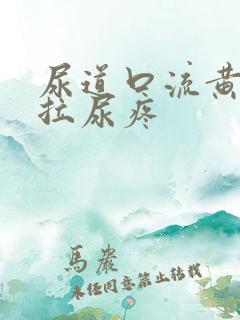 尿道口流黄浓且拉尿疼