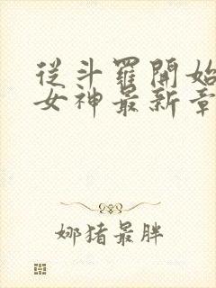 从斗罗开始俘获女神最新章节阅读