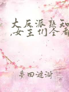 大反派熟知剧情,女主们全都堕落