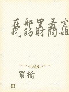 在哪里看完整版我的财阀姐姐短剧