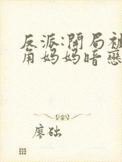 反派:开局被主角妈妈暗恋