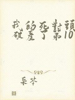 我的死对头终于破产了第10章