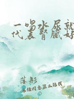 一喝水尿就多 代表肾脏好还是不好