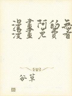 漫画阿的无删减漫画免费看