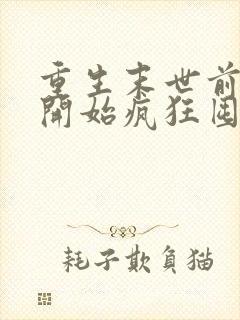 重生末世前,我开始疯狂囤积物资全文在线