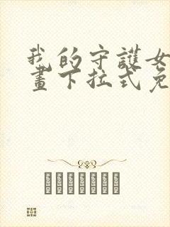 我的守护女友漫画下拉式免费全集