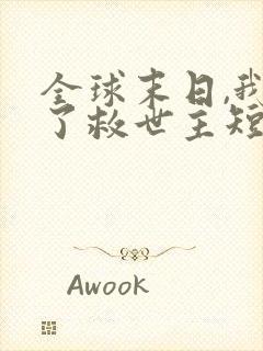 全球末日,我成了救世主短剧免费观看