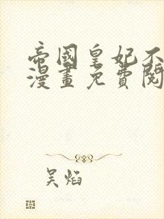 帝国皇妃不好当漫画免费阅读漫画