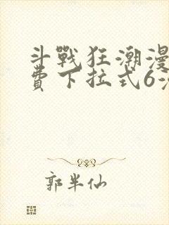 斗战狂潮漫画免费下拉式6漫画