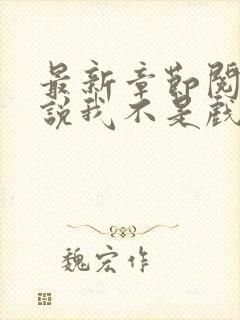 最新章节阅读小说我不是戏神