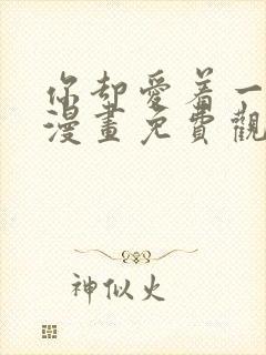 你却爱着一个他漫画免费观看下拉