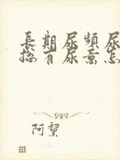 长期尿频尿不尽总有尿意怎么办