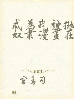 成为我被抛弃的奴隶漫画在线看