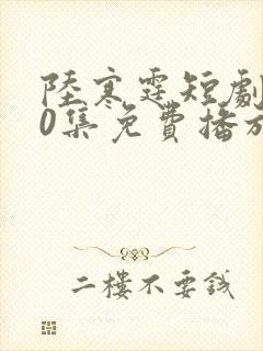 陆寒霆短剧100集免费播放