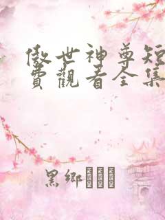 傲世神尊短剧免费观看全集高清