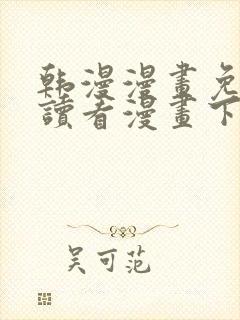 韩漫漫画免费阅读看漫画下拉入口