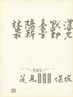 林阳秦默浓小说最新章节免费阅读