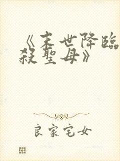 《末世降临,先杀圣母》