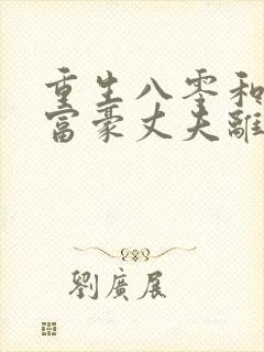 重生八零和亿万富豪丈夫离婚小说