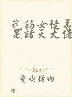 我的女徒弟们都是诸天大佬漫画免费