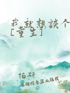 我就想谈个恋爱[重生]