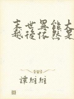 末世异能大佬穿越后依然是大佬小说全文阅读