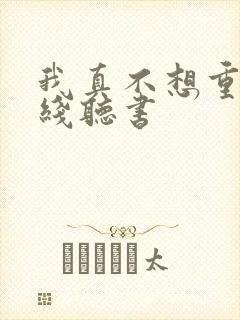 我真不想重生在线听书