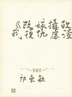 《改嫁摄政王,我复仇虐渣妹》