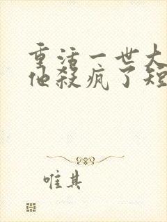 重活一世大少爷他杀疯了短剧在线观看