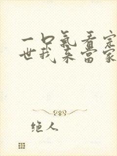 一口气看完这一世我来当家主
