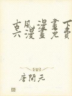 古风漫画下拉式六漫画免费的漫画