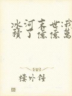 冰河末世:我囤积了亿亿万物资第14集