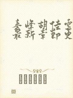 秦峰胡佳云小说最新章节更新时间