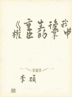 《重生后我成了权臣的掌中娇