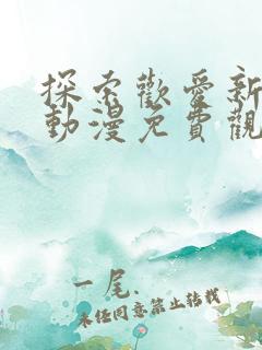 探索欢爱新境界动漫免费观看第二季