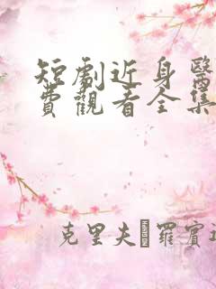 短剧近身医神免费观看全集