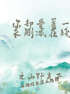 你却爱着一个他未删减在线阅读未删减