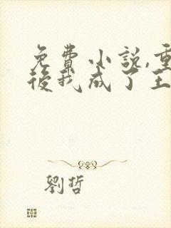 免费小说,重生后我成了王爷的黑月光