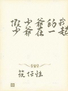 假少爷的我和真少爷在一起了免费阅读