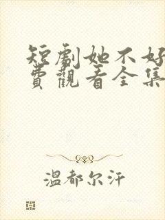 短剧她不好惹免费观看全集