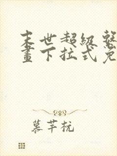 末世超级系统漫画下拉式免费观看