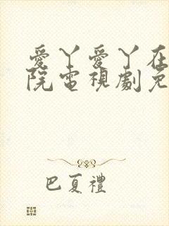 爱丫爱丫在线影院电视剧免费最后的