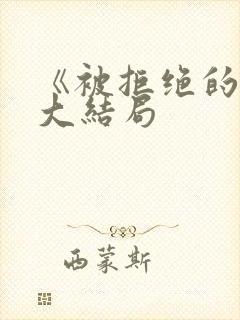 《被拒绝的爱》大结局