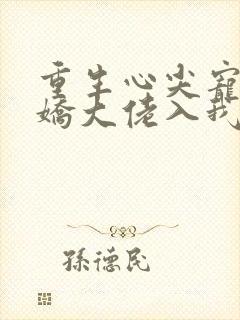 重生心尖宠:傲娇大佬入我怀