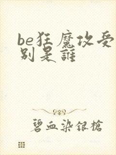be狂魔攻受分别是谁